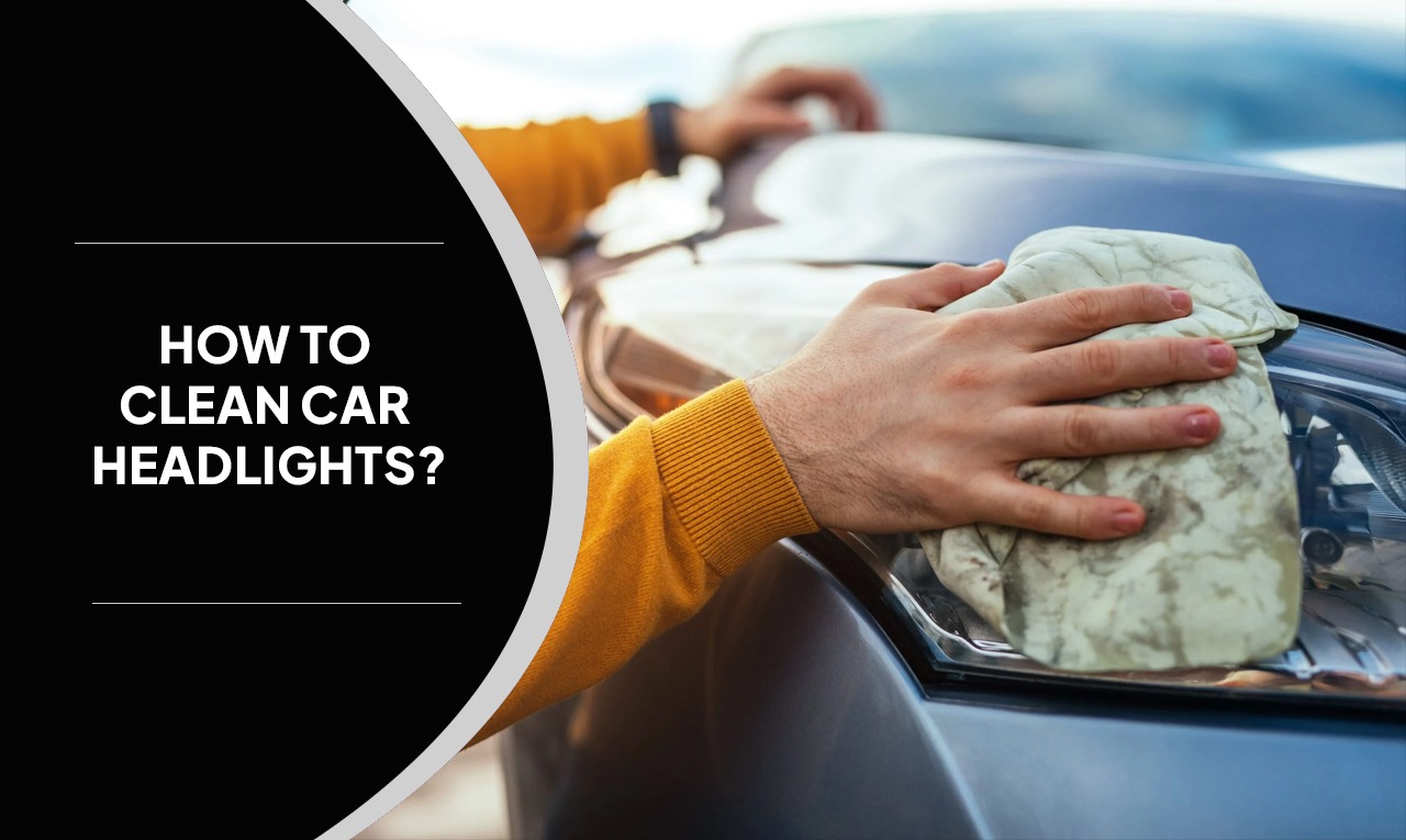 How to Clean Car Headlights? Best Tips From Experts